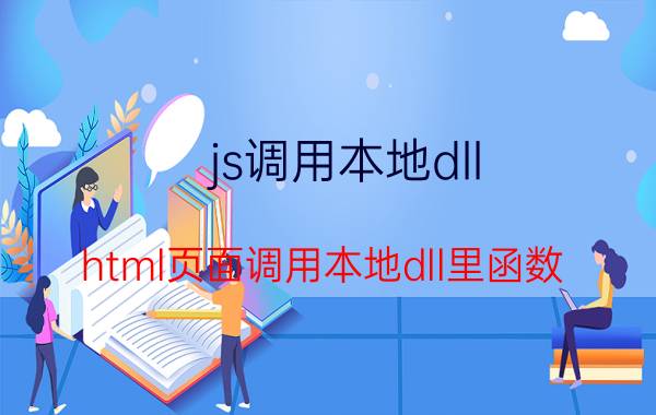 js调用本地dll html页面调用本地dll里函数?请问怎么调用?谢谢？